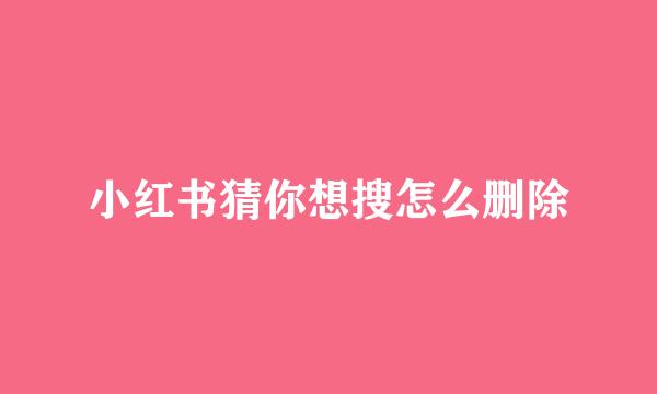 小红书猜你想搜怎么删除