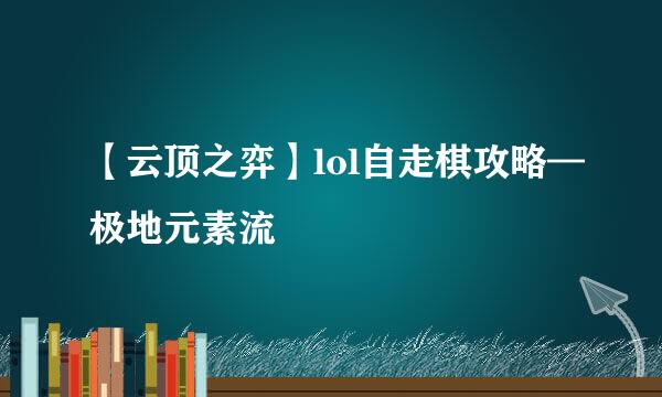 【云顶之弈】lol自走棋攻略—极地元素流