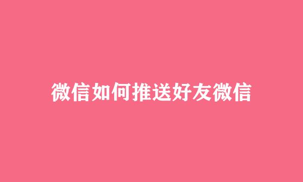 微信如何推送好友微信