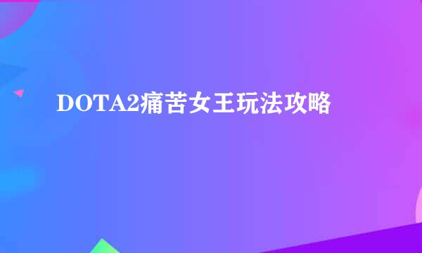 DOTA2痛苦女王玩法攻略