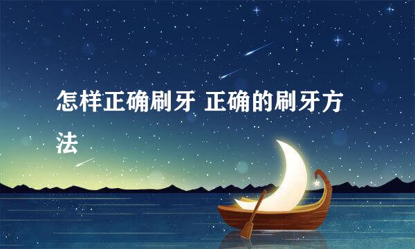怎样正确刷牙 正确的刷牙方法