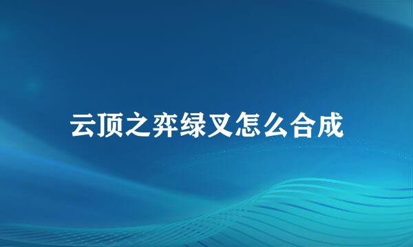 云顶之弈绿叉怎么合成