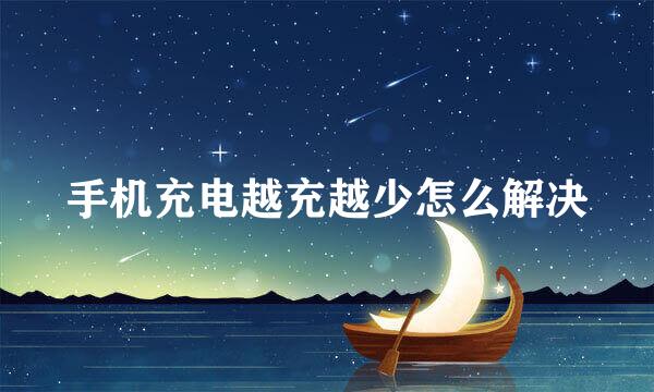 手机充电越充越少怎么解决