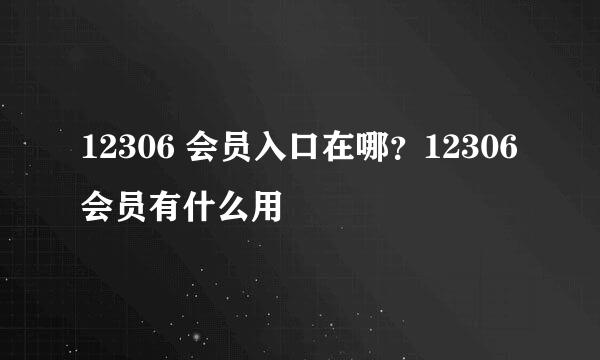 12306 会员入口在哪？12306 会员有什么用