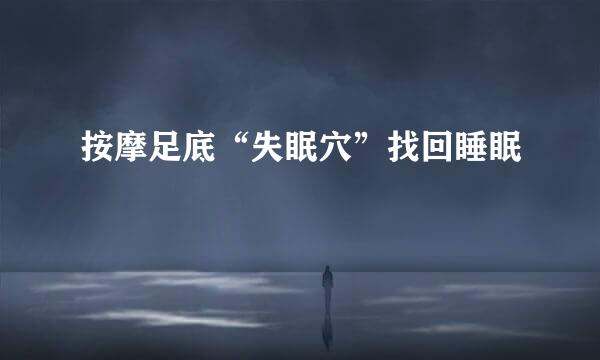 按摩足底“失眠穴”找回睡眠