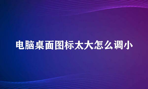 电脑桌面图标太大怎么调小