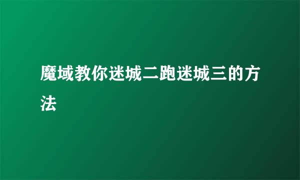 魔域教你迷城二跑迷城三的方法