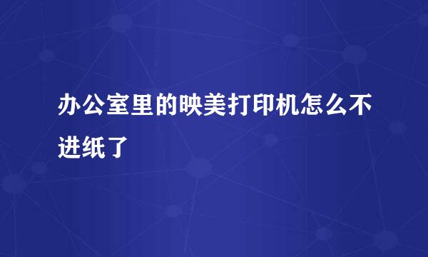办公室里的映美打印机怎么不进纸了
