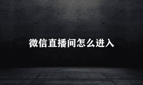 微信直播间怎么进入