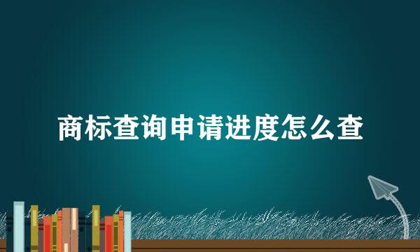 商标查询申请进度怎么查
