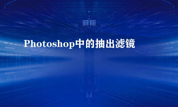 Photoshop中的抽出滤镜