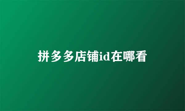 拼多多店铺id在哪看
