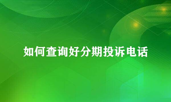 如何查询好分期投诉电话