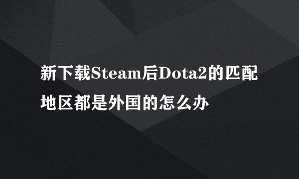 新下载Steam后Dota2的匹配地区都是外国的怎么办