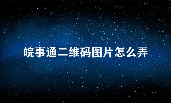 皖事通二维码图片怎么弄