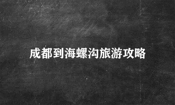 成都到海螺沟旅游攻略