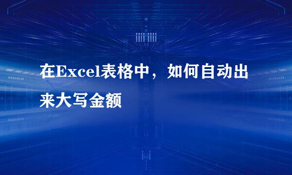 在Excel表格中，如何自动出来大写金额
