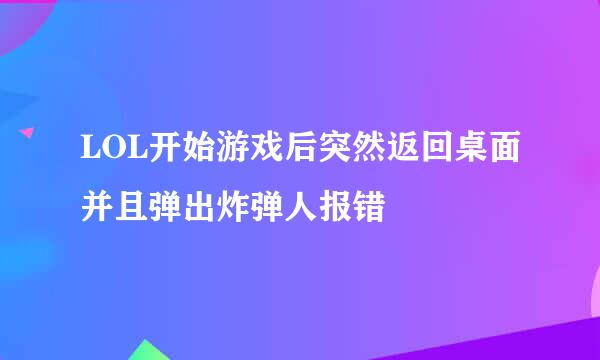LOL开始游戏后突然返回桌面并且弹出炸弹人报错