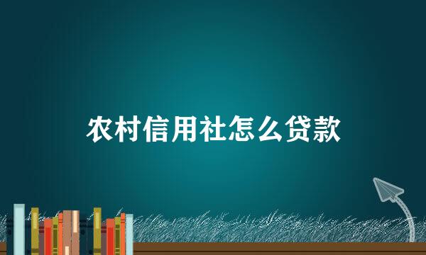 农村信用社怎么贷款