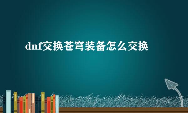 dnf交换苍穹装备怎么交换