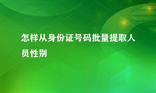 怎样从身份证号码批量提取人员性别