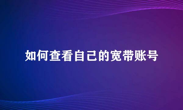 如何查看自己的宽带账号