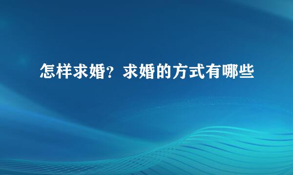 怎样求婚？求婚的方式有哪些