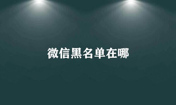 微信黑名单在哪