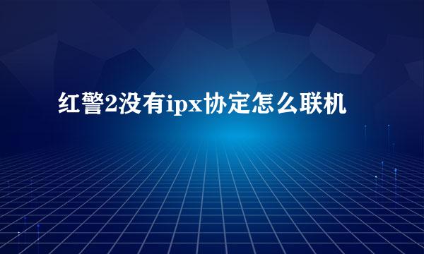 红警2没有ipx协定怎么联机