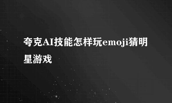 夸克AI技能怎样玩emoji猜明星游戏