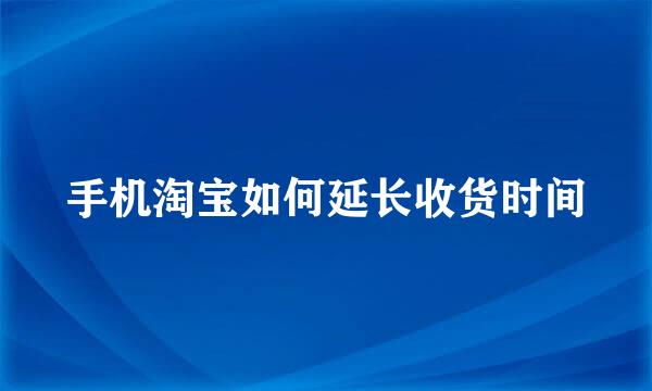 手机淘宝如何延长收货时间