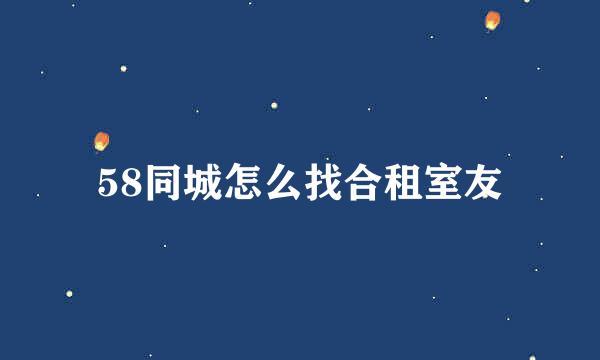 58同城怎么找合租室友