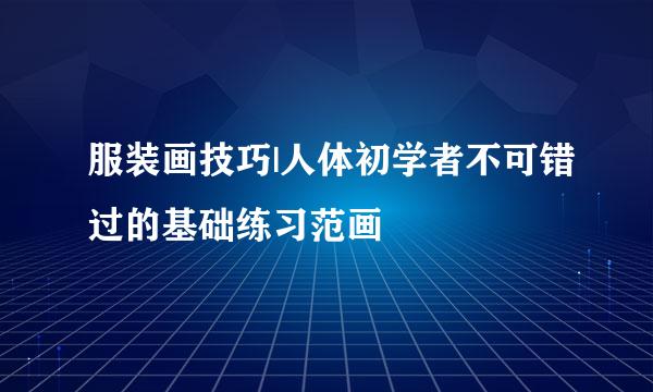 服装画技巧|人体初学者不可错过的基础练习范画
