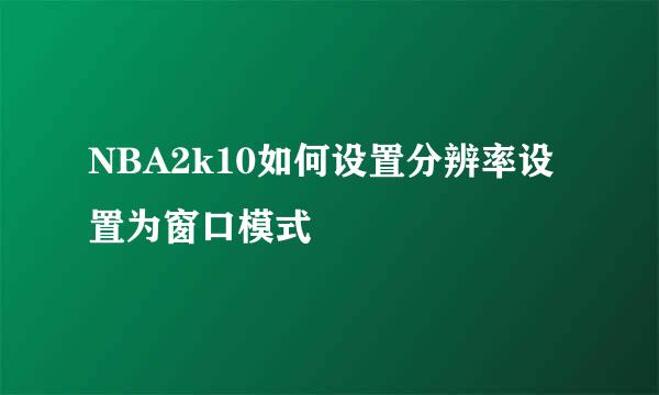 NBA2k10如何设置分辨率设置为窗口模式