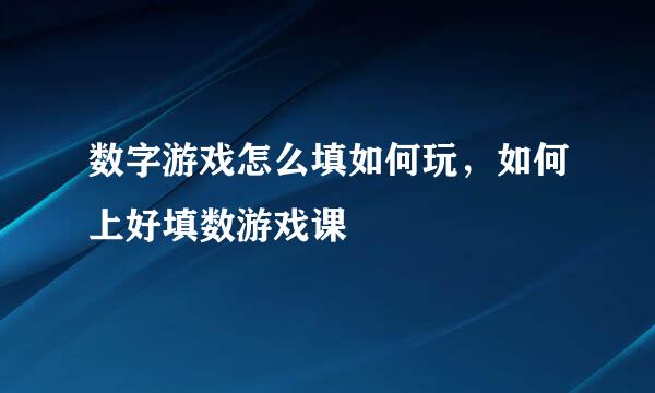 数字游戏怎么填如何玩，如何上好填数游戏课