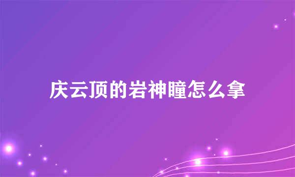 庆云顶的岩神瞳怎么拿