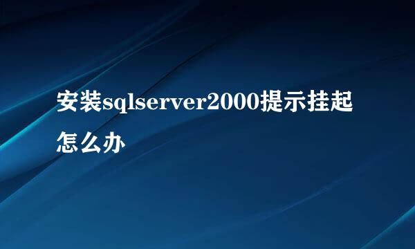 安装sqlserver2000提示挂起怎么办