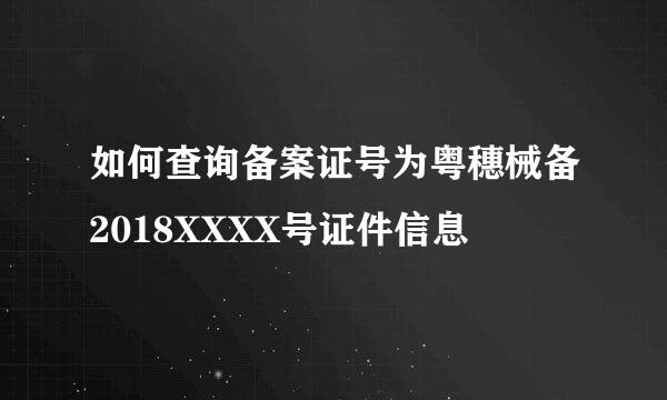 如何查询备案证号为粤穗械备2018XXXX号证件信息