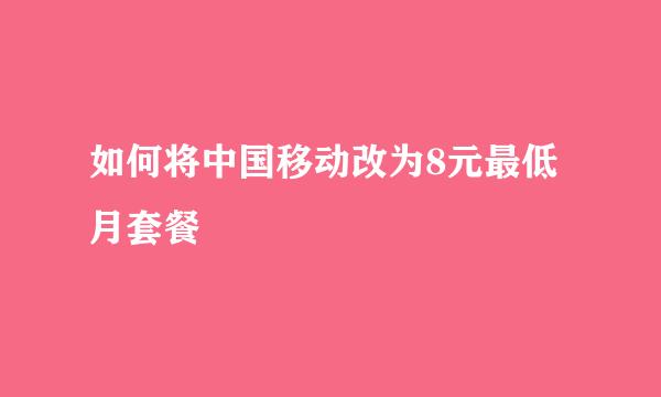 如何将中国移动改为8元最低月套餐