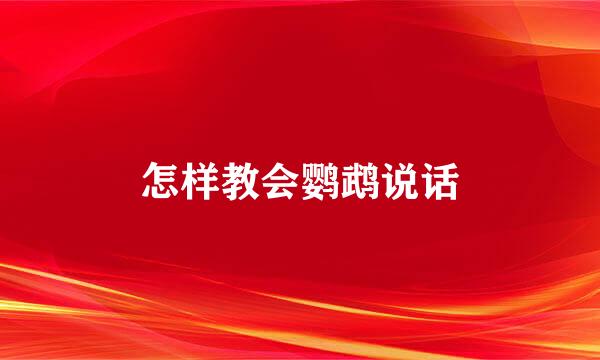 怎样教会鹦鹉说话