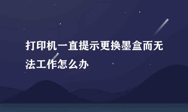 打印机一直提示更换墨盒而无法工作怎么办