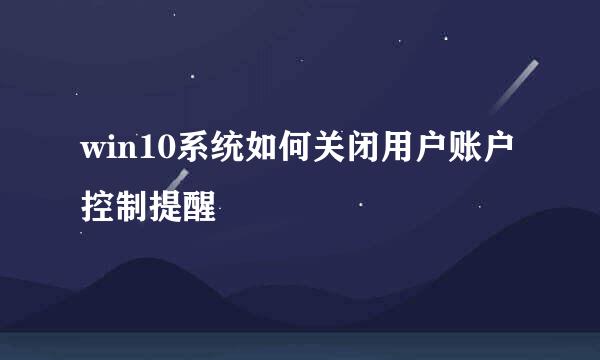 win10系统如何关闭用户账户控制提醒