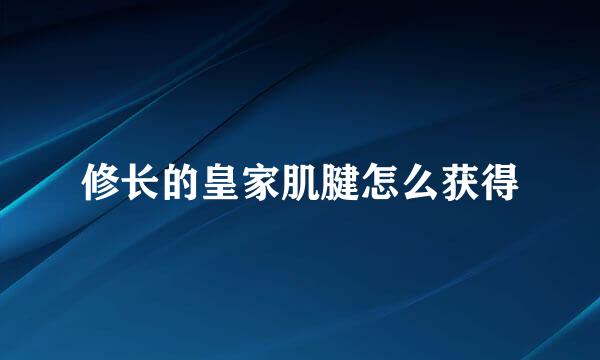 修长的皇家肌腱怎么获得