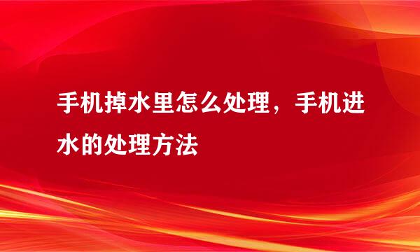 手机掉水里怎么处理，手机进水的处理方法