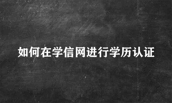 如何在学信网进行学历认证