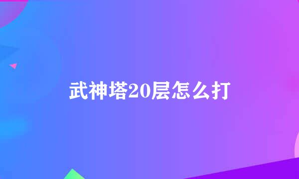 武神塔20层怎么打