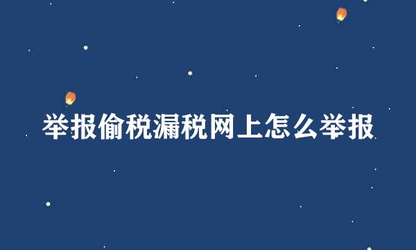 举报偷税漏税网上怎么举报