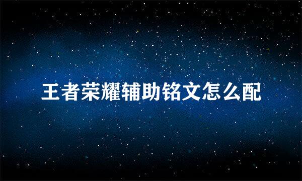 王者荣耀辅助铭文怎么配