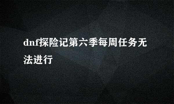 dnf探险记第六季每周任务无法进行
