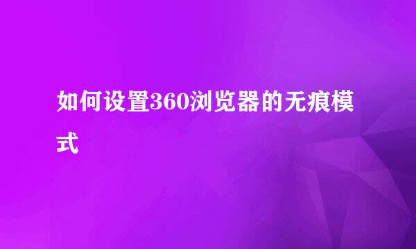 如何设置360浏览器的无痕模式
